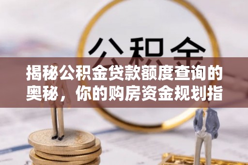 淮上揭秘公积金贷款额度查询的奥秘，你的购房资金规划指南