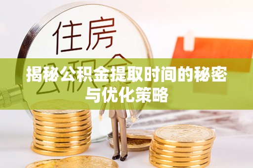 淮上揭秘公积金提取时间的秘密与优化策略