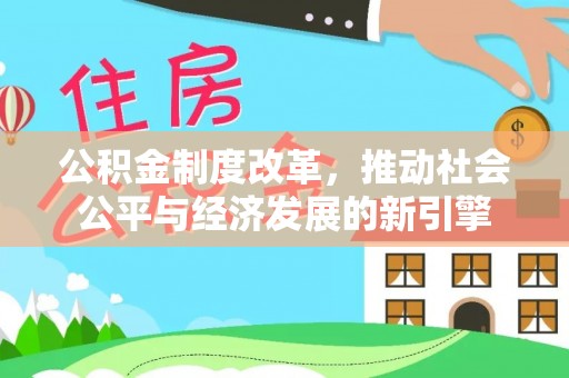 淮上公积金制度改革，推动社会公平与经济发展的新引擎
