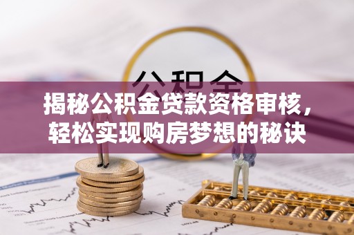 淮上揭秘公积金贷款资格审核，轻松实现购房梦想的秘诀