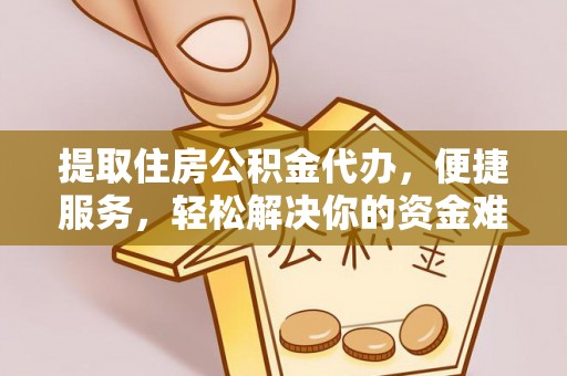 淮上提取住房公积金代办，便捷服务，轻松解决你的资金难题