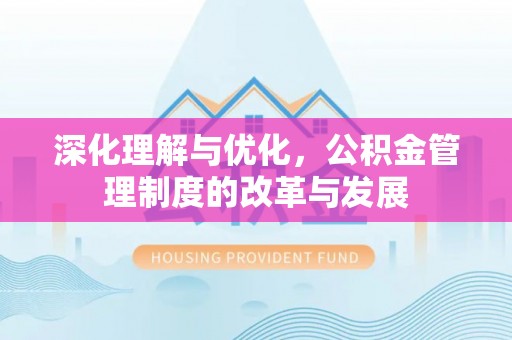 淮上深化理解与优化，公积金管理制度的改革与发展