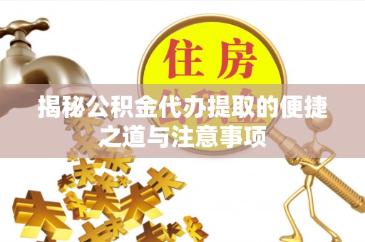 淮上揭秘公积金代办提取的便捷之道与注意事项