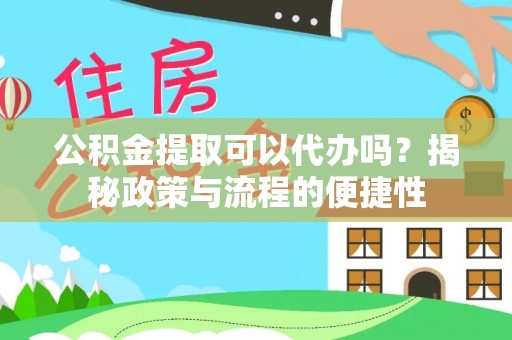 淮上公积金提取可以代办吗？揭秘政策与流程的便捷性