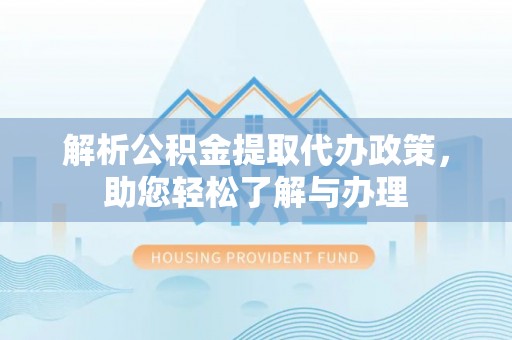 淮上解析公积金提取代办政策，助您轻松了解与办理