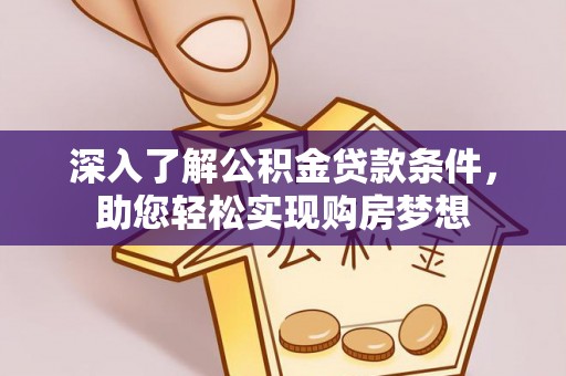 淮上深入了解公积金贷款条件，助您轻松实现购房梦想