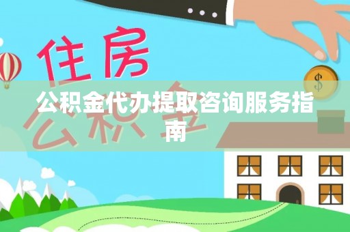 淮上公积金代办提取咨询服务指南