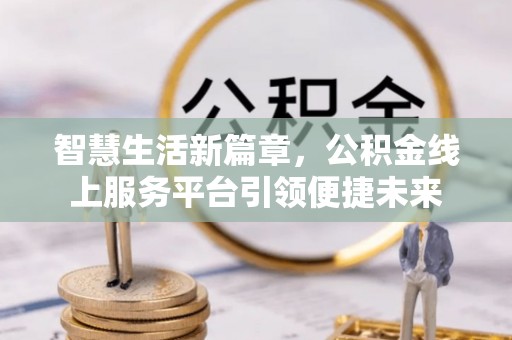 淮上智慧生活新篇章，公积金线上服务平台引领便捷未来