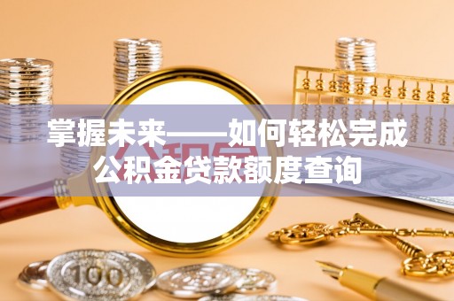 淮上掌握未来——如何轻松完成公积金贷款额度查询