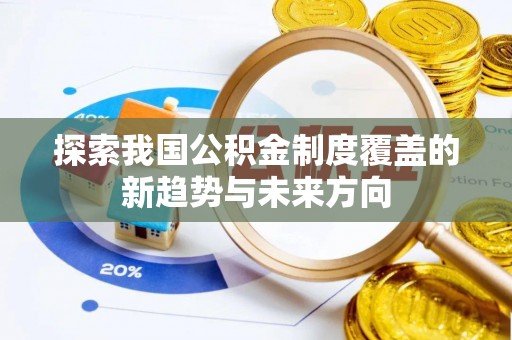 淮上探索我国公积金制度覆盖的新趋势与未来方向