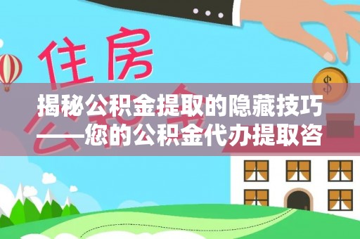淮上揭秘公积金提取的隐藏技巧——您的公积金代办提取咨询指南