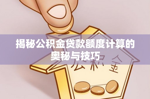 淮上揭秘公积金贷款额度计算的奥秘与技巧