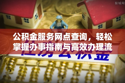 淮上公积金服务网点查询，轻松掌握办事指南与高效办理流程