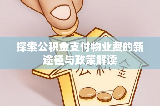 淮上探索公积金支付物业费的新途径与政策解读
