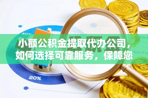 淮上小额公积金提取代办公司，如何选择可靠服务，保障您的资金安全