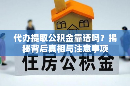 淮上代办提取公积金靠谱吗？揭秘背后真相与注意事项