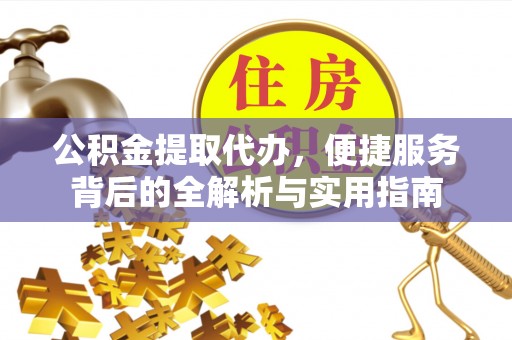 淮上公积金提取代办，便捷服务背后的全解析与实用指南