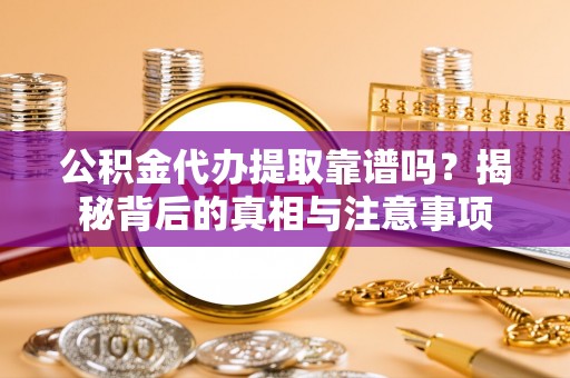 淮上公积金代办提取靠谱吗？揭秘背后的真相与注意事项