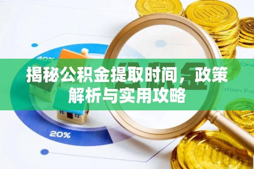 淮上揭秘公积金提取时间，政策解析与实用攻略