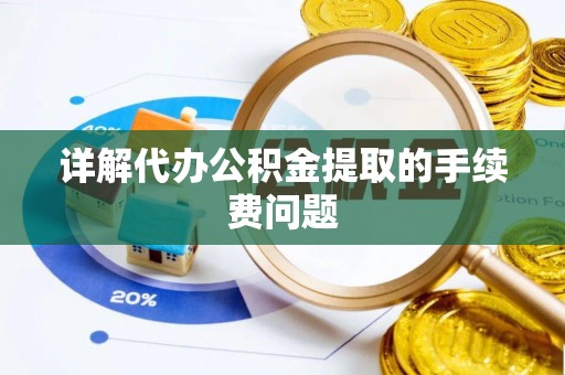 淮上详解代办公积金提取的手续费问题