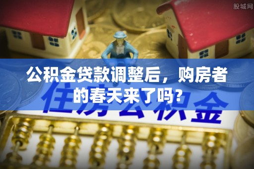 淮上公积金贷款调整后，购房者的春天来了吗？