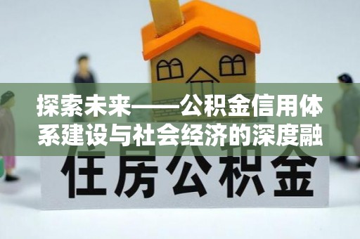 淮上探索未来——公积金信用体系建设与社会经济的深度融合
