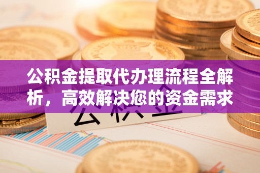 淮上公积金提取代办理流程全解析，高效解决您的资金需求