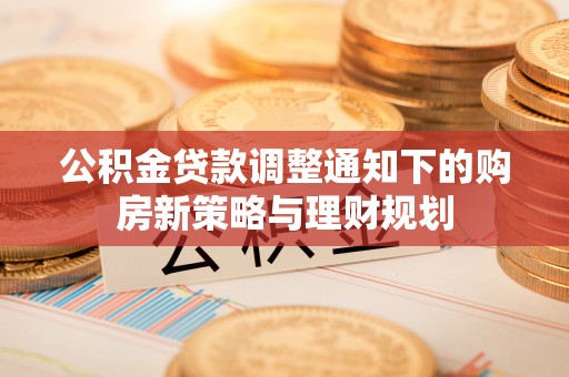 淮上公积金贷款调整通知下的购房新策略与理财规划