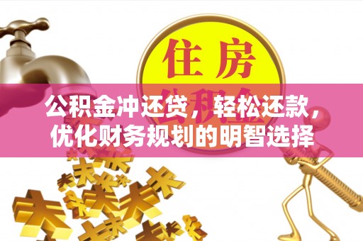 淮上公积金冲还贷，轻松还款，优化财务规划的明智选择