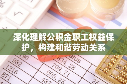 淮上深化理解公积金职工权益保护，构建和谐劳动关系