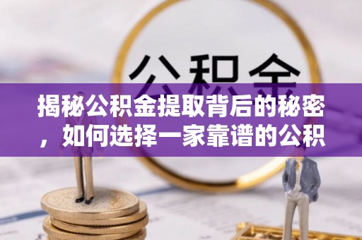 淮上揭秘公积金提取背后的秘密，如何选择一家靠谱的公积金代办提取公司？