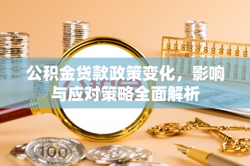淮上公积金贷款政策变化，影响与应对策略全面解析