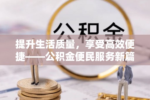 淮上提升生活质量，享受高效便捷——公积金便民服务新篇章