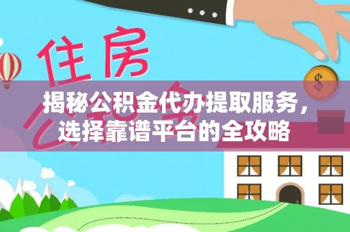 淮上揭秘公积金代办提取服务，选择靠谱平台的全攻略