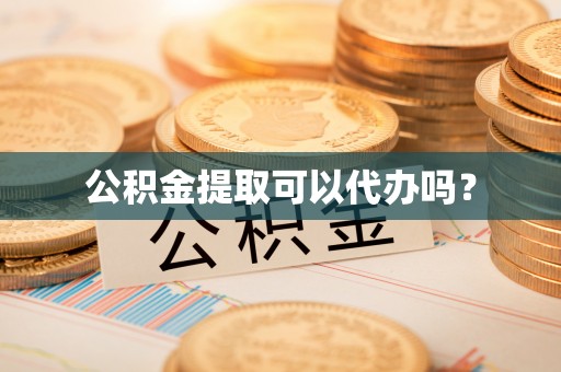 淮上公积金提取可以代办吗？