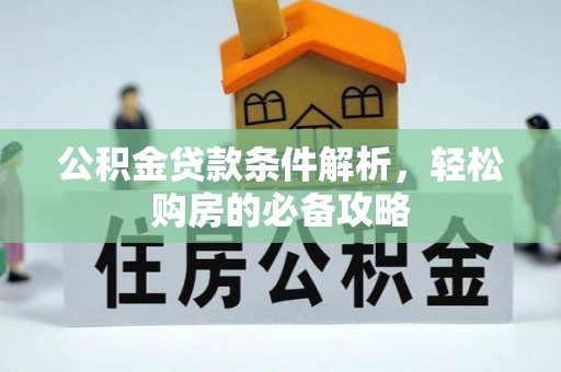 淮上公积金贷款条件解析，轻松购房的必备攻略