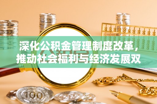 淮上深化公积金管理制度改革，推动社会福利与经济发展双轨并行