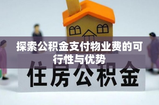 淮上探索公积金支付物业费的可行性与优势