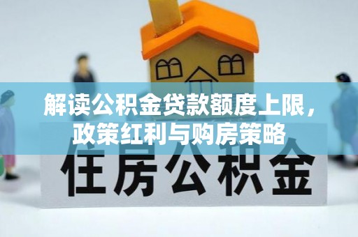 淮上解读公积金贷款额度上限，政策红利与购房策略