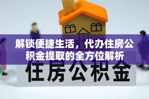 淮上解锁便捷生活，代办住房公积金提取的全方位解析