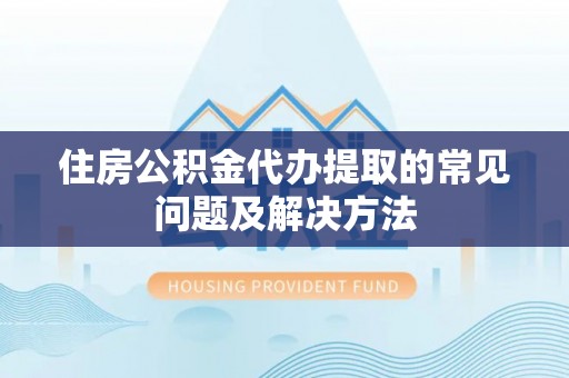 淮上住房公积金代办提取的常见问题及解决方法
