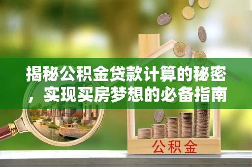 淮上揭秘公积金贷款计算的秘密，实现买房梦想的必备指南