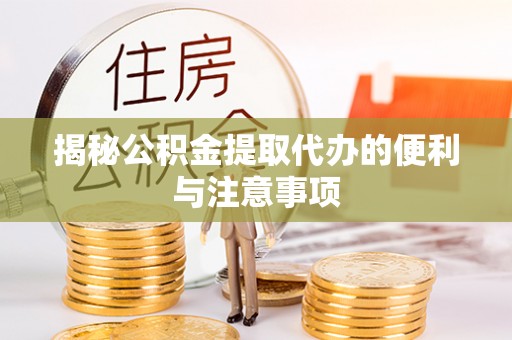 淮上揭秘公积金提取代办的便利与注意事项