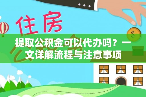 淮上提取公积金可以代办吗？一文详解流程与注意事项