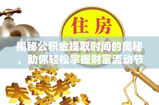 淮上揭秘公积金提取时间的奥秘，助你轻松掌握财富流动节奏
