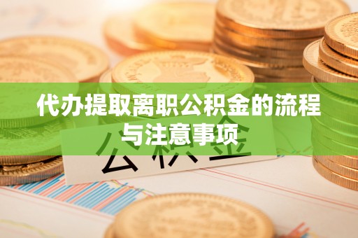 淮上代办提取离职公积金的流程与注意事项