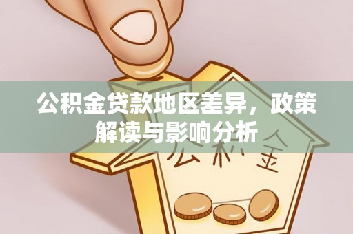 淮上公积金贷款地区差异，政策解读与影响分析