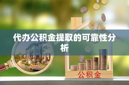 淮上代办公积金提取的可靠性分析