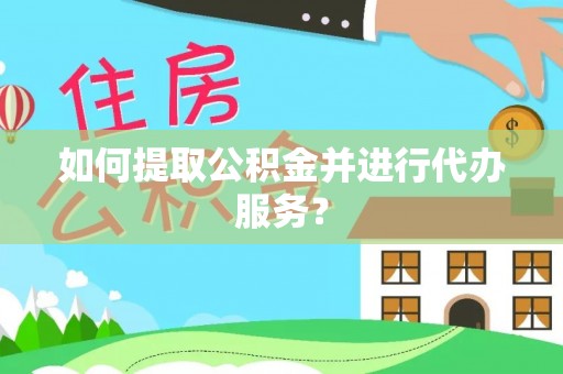 淮上如何提取公积金并进行代办服务？