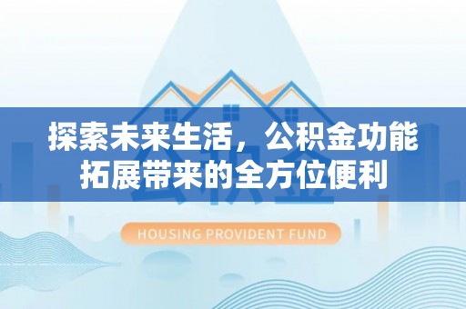 淮上探索未来生活，公积金功能拓展带来的全方位便利